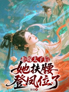 《拒嫁太子后,她扶腰登凤位了/改嫁太子他爹》