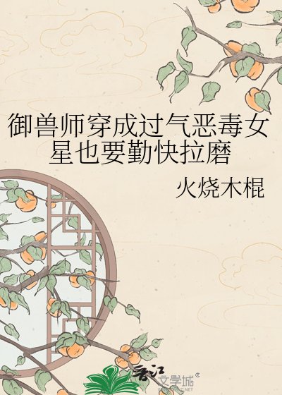 《御兽师穿成过气恶毒女星也要勤快拉磨》