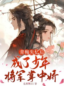 《青梅失忆后成了少年将军掌中娇》