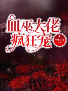 《血巫大佬疯狂宠》