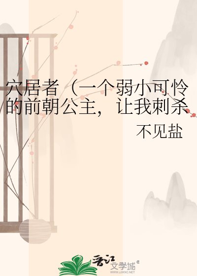 《穴居者(一个弱小可怜的前朝公主,让我刺杀皇帝?)》