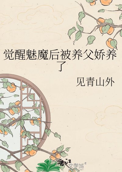 《觉醒魅魔后被养父娇养了》