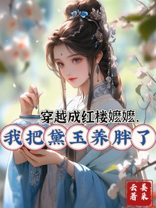 《(红楼同人)穿越成红楼嬷嬷,我把黛玉养胖了》