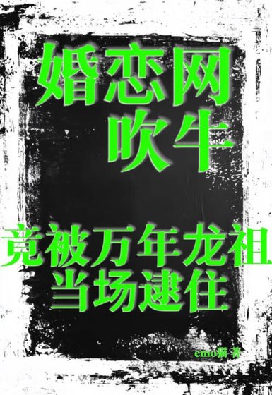 《婚恋网吹牛,竟被万年龙祖当场逮住》