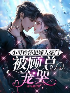 《小可怜怀崽嫁入豪门,被顾总宠哭》