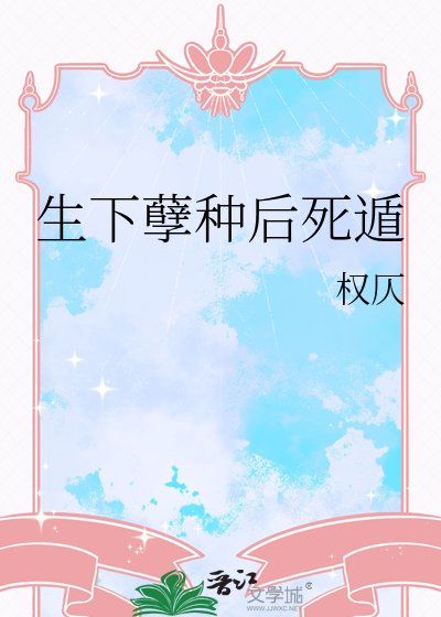 《生下孽种后死遁》
