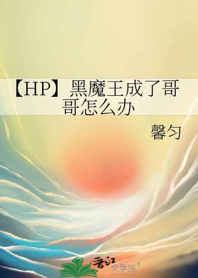 《【HP】黑魔王成了阁阁怎么办》