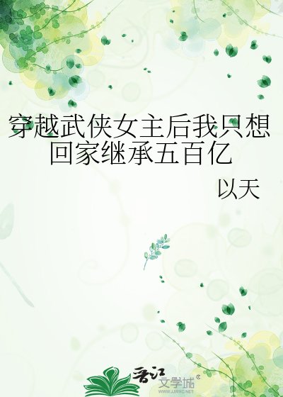 《穿越武侠女主后我只想回家继承五百亿》