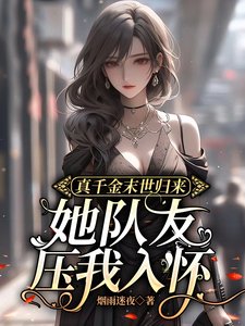 《真千金末世归来,她队友压我入怀》