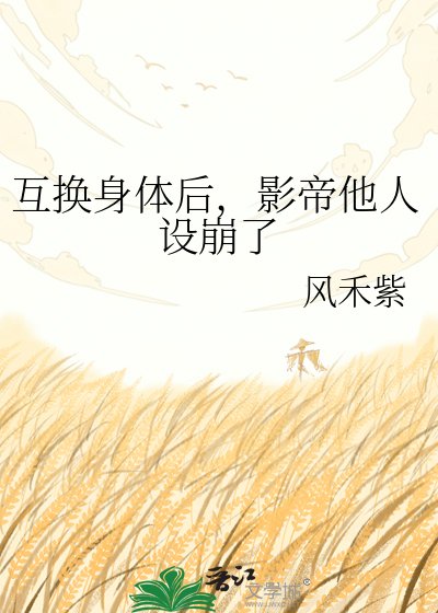 《互换身体后,影帝他人设崩了》