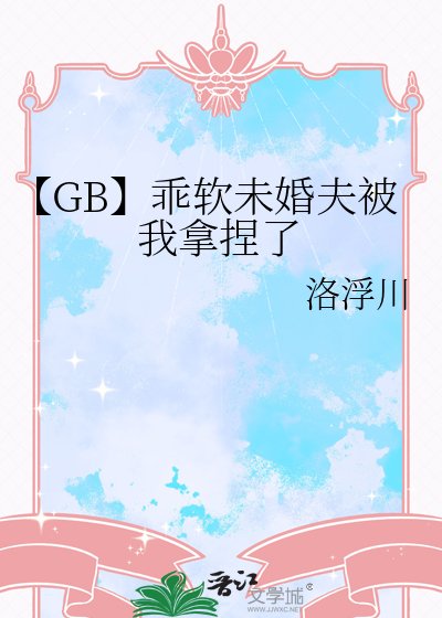 《【GB】乖软未婚夫被我拿捏了》