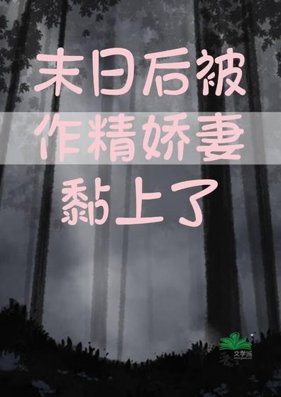 《末日后被作精娇妻黏上了》