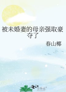《被未婚妻的母亲强取豪夺了》