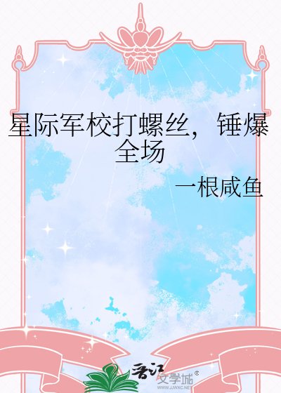 《星际军校打螺丝,锤爆全场》
