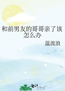 《和前男友的哥哥亲了该怎么办》