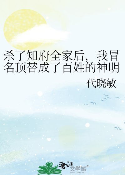 杀了知府全家后，我冒名顶替成了百姓的神明