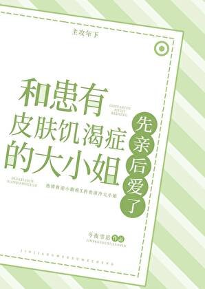 《和患有皮肤饥渴症的大小姐先亲后爱了》