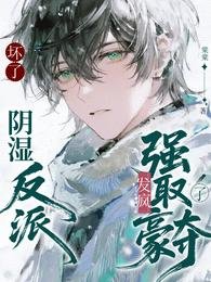 《坏了!阴湿反派发疯强取豪夺了!》