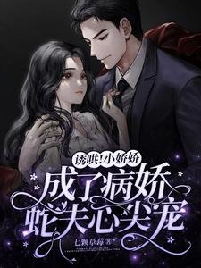 《诱哄!小娇娇成了病娇蛇夫心尖宠》