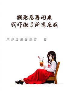 《假死后再回来我吓跑了所有亲戚》