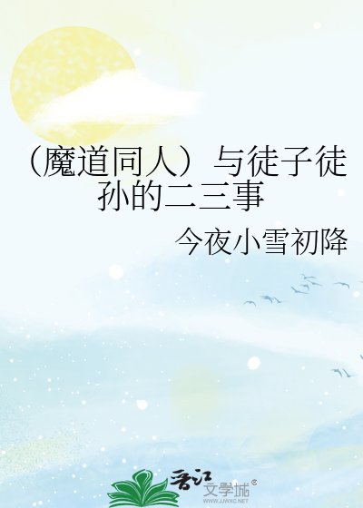 《(魔道同人)与徒子徒孙的二三事》