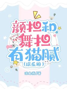 《颜担和舞担有猫腻(娱乐圈)》