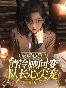 《被读心后,清冷顾问变队长心尖宠》