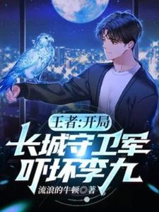 《王者:开局长城守卫军,吓坏李九》