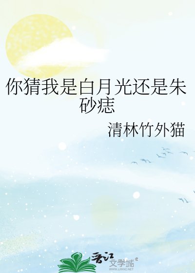 《你猜我是白月光还是朱砂痣》