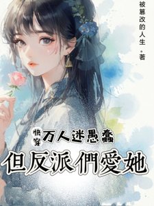 《快穿:万人迷愚蠢,但反派们爱她/快穿:她虽蠢,却有致命吸引力》