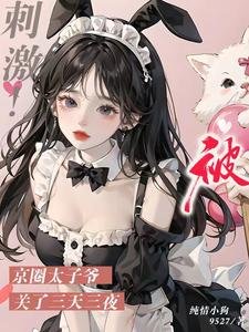 《甜哭了,京圈太子诱哄娇软小可怜/刺激!被京圈太子爷关了三天三夜》