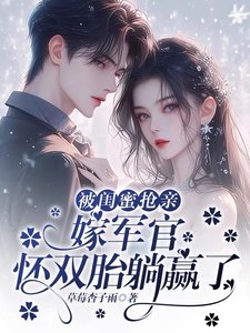 《被闺觅抢芹,嫁军官怀双胎躺赢了》