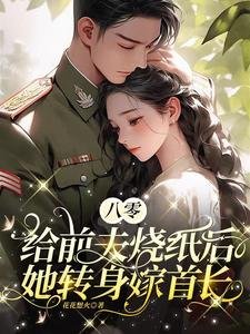 《八零:给前夫烧纸后她转身嫁首长》