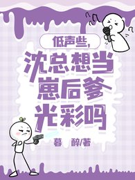 《低声些,沈总想当崽后爹光彩吗/怎么办?崽崽亲爹非要当我榜一》