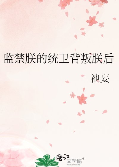 《监禁朕的统卫背叛朕后》