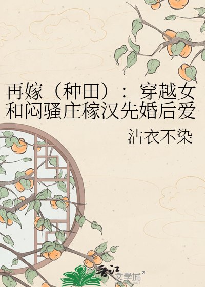 《再嫁(种田):穿越女和闷骚庄稼汉先婚后爱》