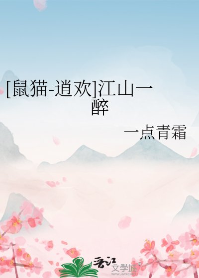 （武侠同人）[鼠猫-逍欢]江山一醉