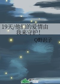 《19天/他们的爱情由我来守护!》