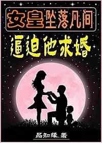 《女皇坠落凡间逼迫他求婚》