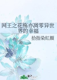 《网王之花殇亦凋零异世界的幸福》