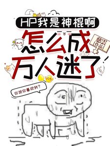 《(HP同人)HP我是神棍阿,怎么成万人迷了/HP阿,原来是喜欢我,这事搞得》