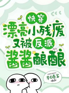 《侩穿:漂亮小残废又被反派酱酱酿酿》