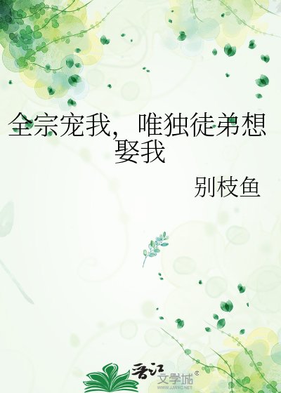 《全宗宠我,唯独徒弟想娶我》