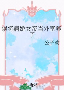《误将病娇女帝当外室养了》