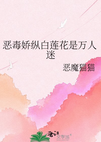 《恶毒娇纵白莲花是万人迷》
