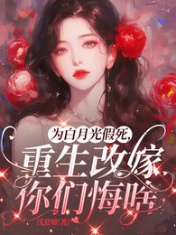 《为白月光假死,重生改嫁你们悔啥/重回丈夫假死前,夺回空间杀疯了》