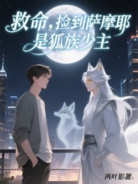 《救命,捡到萨摩耶是狐族少主》