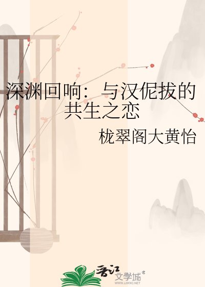 深渊回响：与汉伲拔的共生之恋