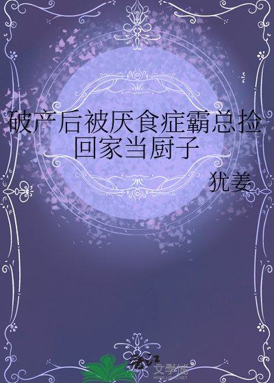 《破产后被厌食症霸总捡回家当厨子》