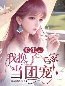 重生后,女配的我被团宠了/重生后,我换了一家当团宠